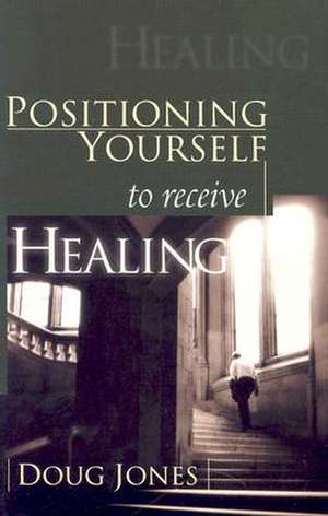 Positioning Yourself to Receive Healing de Doug Jones