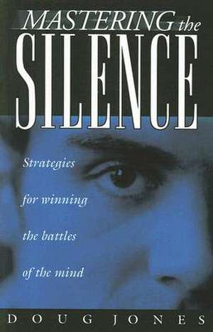 Mastering the Silence: Strategies for Winning the Battles of the Mind de Doug Jones