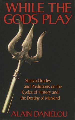 While the Gods Play: Shaiva Oracles and Predictions on the Cycles of History and the Destiny of Mankind de Alain Danielou