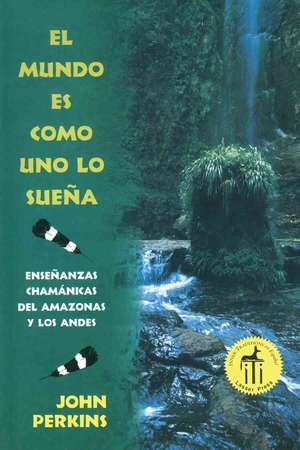 El Mundo Es Como Uno Lo Suena: Ensenanzas Chamanicas del Amazonas y Los Andes = The World is as You Dream It de JOHN PERKINS