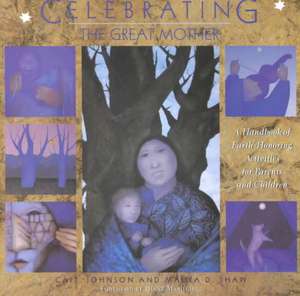 Celebrating the Great Mother: A Handbook of Earth-Honoring Activities for Parents and Children de Cait Johnson