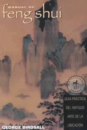 Manual de Feng Shui: Guia Practica del Antiguo Arte de La Ubicacion de George Birdsall