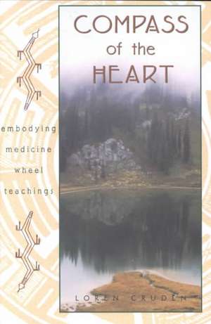 Compass of the Heart: Embodying Medicine Wheel Teachings de Loren Cruden