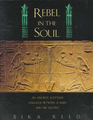 Rebel in the Soul: An Ancient Egyptian Dialogue Between a Man and His Destiny de Bika Reed