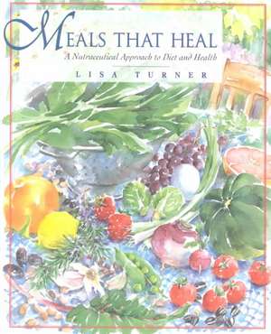 Meals That Heal: A Nutraceutical Approach to Diet and Health de Lisa Turner