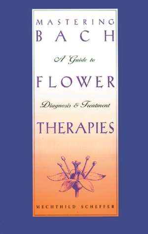 Mastering Bach Flower Therapies: A Guide to Diagnosis and Treatment de Mechthild Scheffer