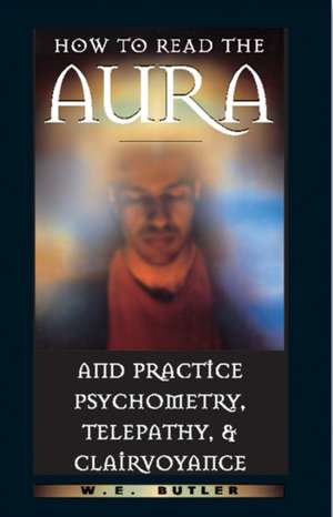 How to Read the Aura and Practice Psychometry, Telepathy, and Clairvoyance de Walter Ernest Butler