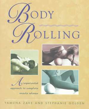 Body Rolling: An Experiential Approach to Complete Muscle Release de Yamuna Zake