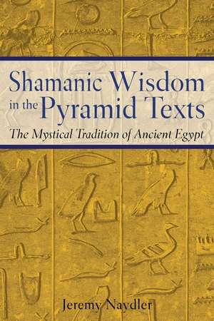 Shamanic Wisdom in the Pyramid Texts: The Mystical Tradition of Ancient Egypt de Jeremy Naydler