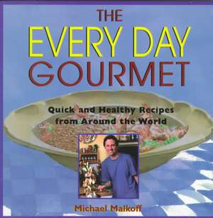 The Every Day Gourmet: Quick and Healthy Recipes from Around the World de Michael Malkoff