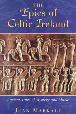 The Epics of Celtic Ireland: Ancient Tales of Mystery and Magic de Jean Markale