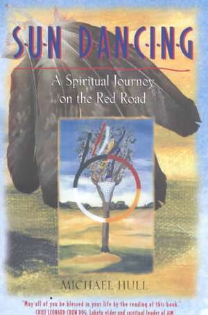 Sun Dancing: A Spiritual Journey on the Red Road de Michael Hull