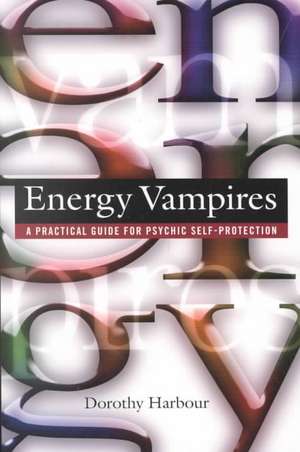 Energy Vampires: A Practical Guide for Psychic Self-Protection de Dorothy Harbour