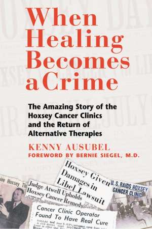 When Healing Becomes a Crime: The Amazing Story of the Hoxsey Cancer Clinics and the Return of Alternative Therapies de Kenny Ausubel