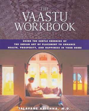 The Vaastu Workbook: Using the Subtle Energies of the Indian Art of Placement to Enhance Health, Prosperity, and Happiness in Your Home de Talavane Krishna