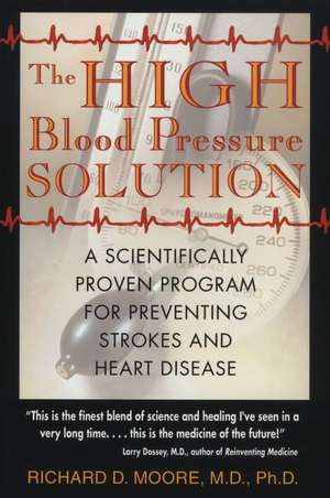 The High Blood Pressure Solution: A Scientifically Proven Program for Preventing Strokes and Heart Disease de Richard D. Moore M.D., Ph.D.