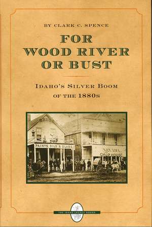 For Wood River or Bust: Idaho's Silver Boom of the 1880s de Clark C. Spence