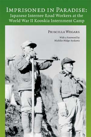 Imprisoned in Paradise: Japanese Internee Road Workers at the World War II Kooskia Internment Camp de Priscilla Wegars