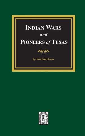 Indian Wars and Pioneers of Texas, 1822-1874 de John Henry Brown