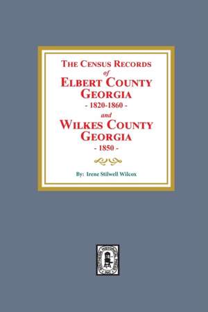 The Census Records of Elbert County, Georgia, 1820-1860 and Wilkes County, Georgia, 1850 de Irene Stilwell Wilcox