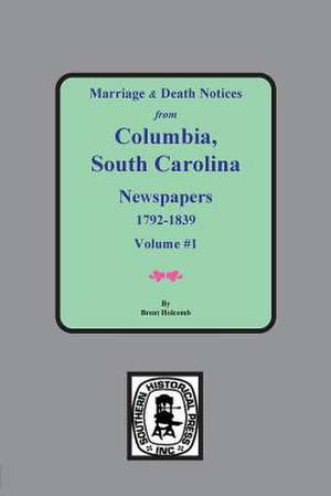 Marriage & Death Notices from Columbia, South Carolina Newspapers, 1792-1839 de Brent Holcomb