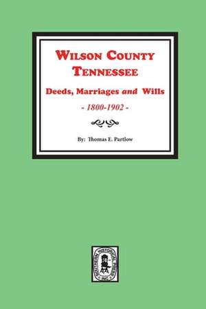 Wilson County, Tennessee Deeds, Marriages and Wills, 1800-1902. de Thomas E Partlow