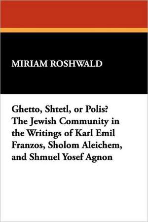 Ghetto, Shtetl, or Polis? the Jewish Community in the Writings of Karl Emil Franzos, Sholom Aleichem, and Shmuel Yosef Agnon de L. W. Currey