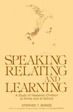 Speaking, Relating, and Learning: A Study of Hawaiian Children at Home and at School de Stephen T. Boggs