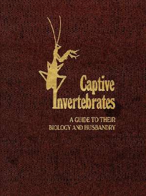 Captive Invertebrates: A Guide to Their Biology and Husbandry de Fredric L. Frye