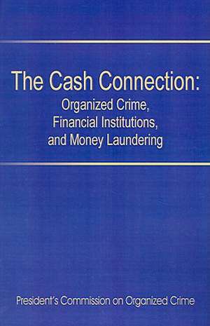 The Cash Connection: Organized Crime, Financial Institutions, and Money Laundering. Interim Report to the President and the Attorney Genera de President's Commission on Organized Crim