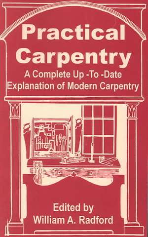 Practical Carpentry: A Complete Up-To-Date Explanation of Modern Carpentry de William a. Radford