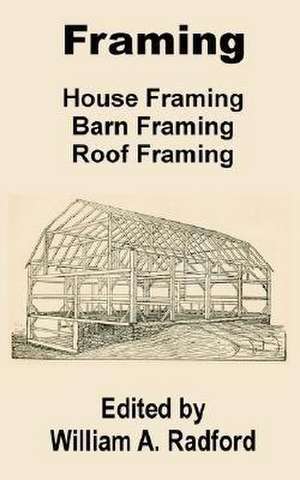 Framing: House Framing, Barn Framing, Roof Framing de William a. Radford