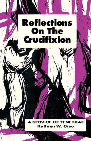 Reflections on the Crucifixion: A Service of Tenebrae de Kathryn W. Orso