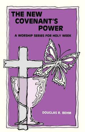 New Covenant's Power: A Worship Series for Holy Week de Douglas R. Behm