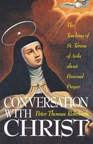 Conversation with Christ: The Teaching of St. Teresa of Avila about Personal Prayer de Peter Rohrbach