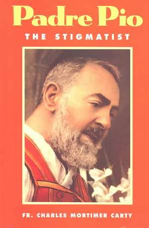 Padre Pio-The Stigmatist: A Brief Account of His Life, Times, Virtues and Miracles de Charles Mortimer Carty