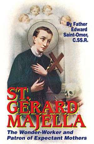 St. Gerard Majella: The Wonder-Worker and Patron of Expectant Mothers de Edward Saintomer