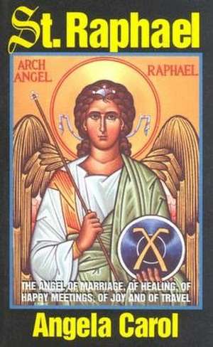 St. Raphael: Angel of Marriage, of Healing, of Happy Meetings, of Joy and of Travel de Angela Carol