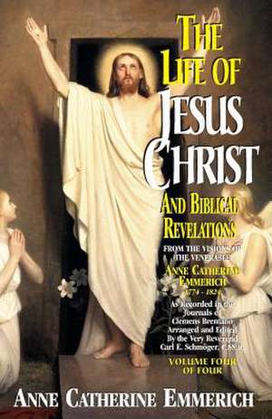 Life of Jesus Christ and Biblical Revelations, Volume 4 de Anne Catherine Emmerich