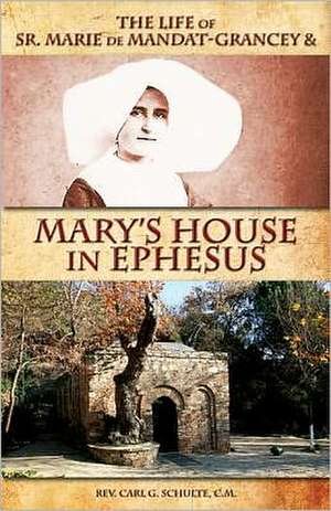 The Life of Sr. Marie de Mandat-Grancey & Mary's House in Ephesus de Rev Carl G. Schulte