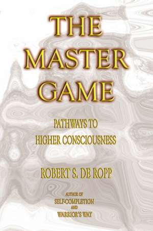 The Master Game: Pathways to Higher Consciousness de Robert S. de de Ropp