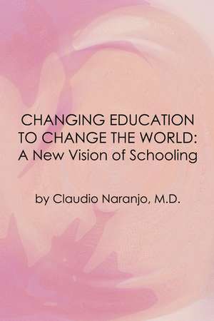 Changing Education to Change the World: A New Vision of Schooling de Claudio Naranjo MD