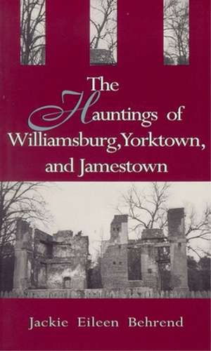 The Hauntings of Williamsburg, Yorktown, and Jamestown de Jackie Eileen Behrend