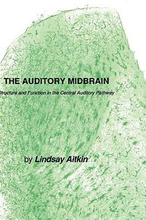 The Auditory Midbrain: Structure and Function in the Central Auditory Pathway de Lindsay Aitkin