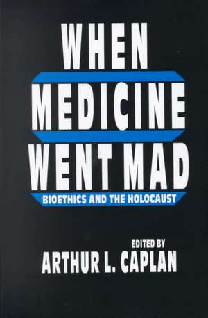 When Medicine Went Mad de Arthur L Caplan