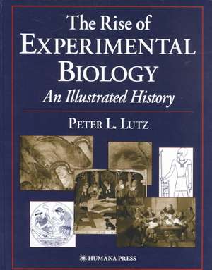 The Rise of Experimental Biology: An Illustrated History de Peter L. Lutz