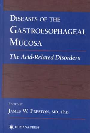 Diseases of the Gastroesophageal Mucosa: The Acid-Related Disorders de James W. Freston