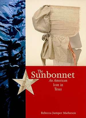 The Sunbonnet: An American Icon in Texas de Rebecca Jumper Matheson