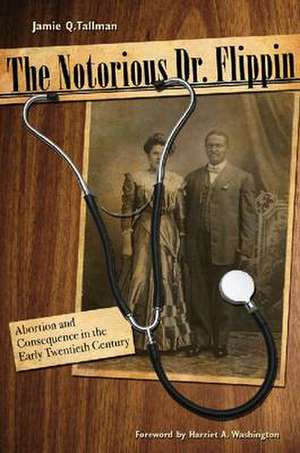 The Notorious Dr. Flippin: Abortion and Consequence in the Early Twentieth Century de Jamie Q. Tallman