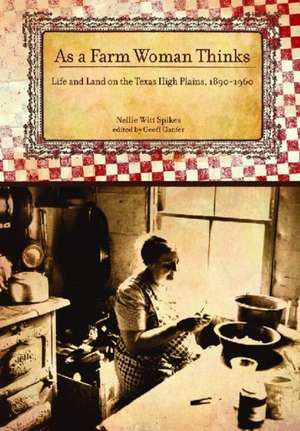 As a Farm Woman Thinks: Life and Land on the Texas High Plains, 1890–1960 de Nellie Witt Spikes